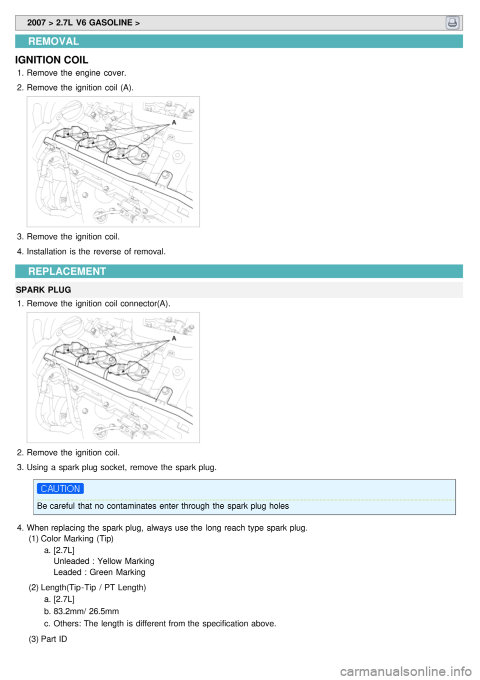 KIA CARNIVAL 2007 User Guide 2007 > 2.7L V6 GASOLINE >
REMOVAL
IGNITION COIL
1. Remove the engine cover.
2. Remove the ignition coil (A).
3.Remove the ignition coil.
4. Installation is the reverse of removal.
REPLACEM KIA CARNIVAL 2007 User Guide 2007 > 2.7L V6 GASOLINE >
REMOVAL
IGNITION COIL
1. Remove the engine cover.
2. Remove the ignition coil (A).
3.Remove the ignition coil.
4. Installation is the reverse of removal.
REPLACEM