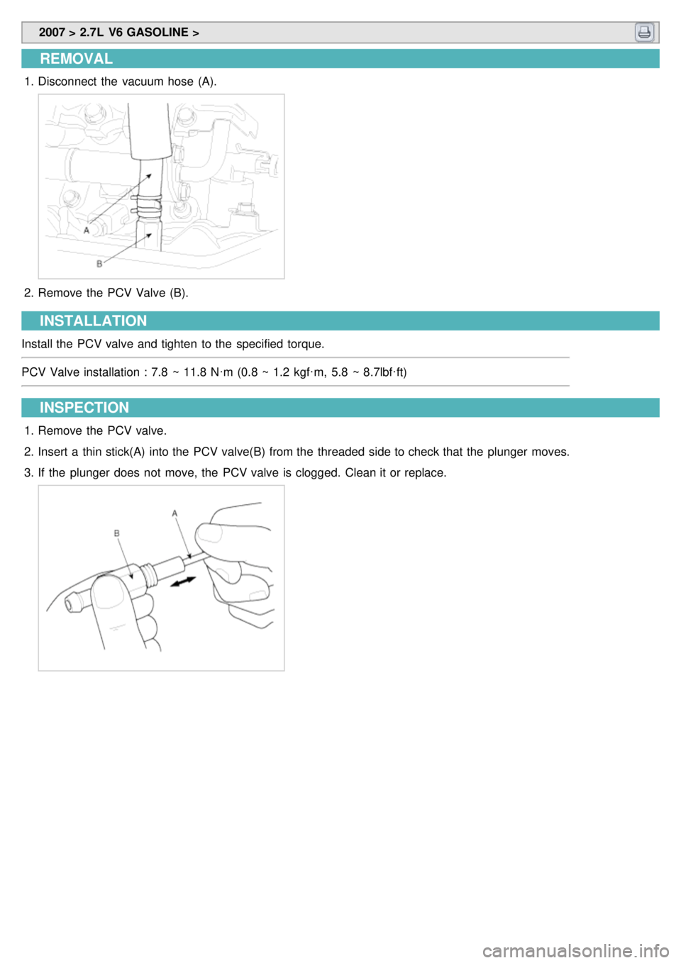 KIA CARNIVAL 2007  Workshop Manual  2007 > 2.7L  V6 GASOLINE > 
REMOVAL
1.Disconnect  the  vacuum hose  (A).
2.Remove the  PCV Valve (B).
INSTALLATION
Install the  PCV valve and tighten  to the  specified  torque.
PCV Valve installatio