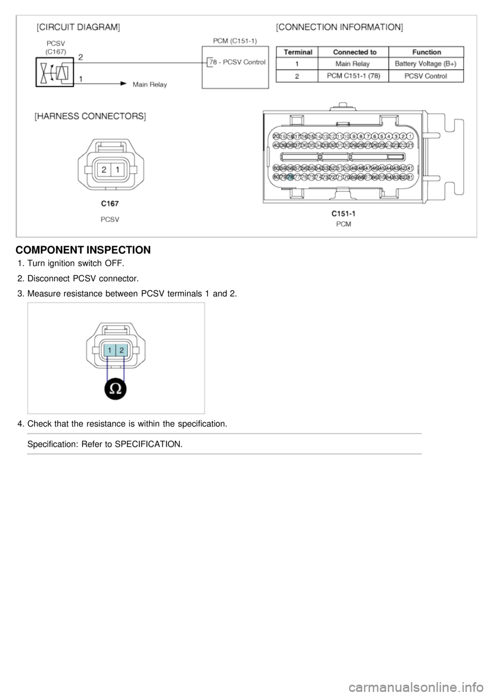KIA CARNIVAL 2007 Owners Manual COMPONENT INSPECTION
1.Turn ignition  switch  OFF.
2. Disconnect  PCSV connector.
3. Measure resistance  between  PCSV terminals 1  and 2.
4.Check that the  resistance  is within  the  specification.
