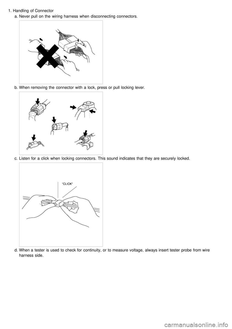 KIA CARNIVAL 2007  Workshop Manual 1.Handling  of Connector
a. Never pull  on the  wiring harness  when  disconnecting connectors.
b.When removing the  connector  with  a  lock, press or pull  locking lever.
c.Listen for  a  click  whe