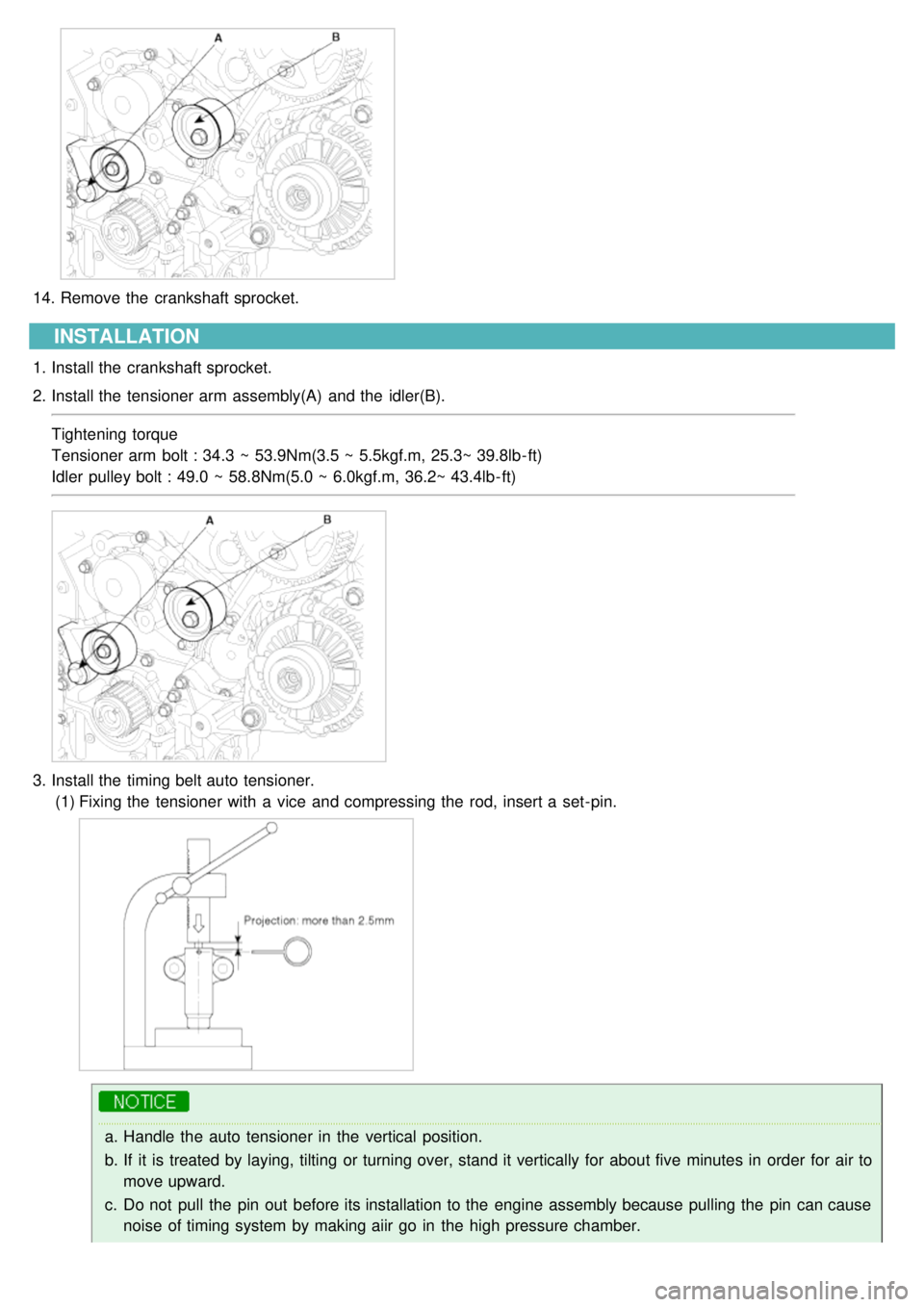 KIA CARNIVAL 2007 Owners Manual 14.Remove the  crankshaft sprocket.
INSTALLATION
1.Install the  crankshaft sprocket.
2. Install the  tensioner arm assembly(A)  and the  idler(B).
Tightening torque
Tensioner arm bolt : 34.3  ~ 53.9Nm