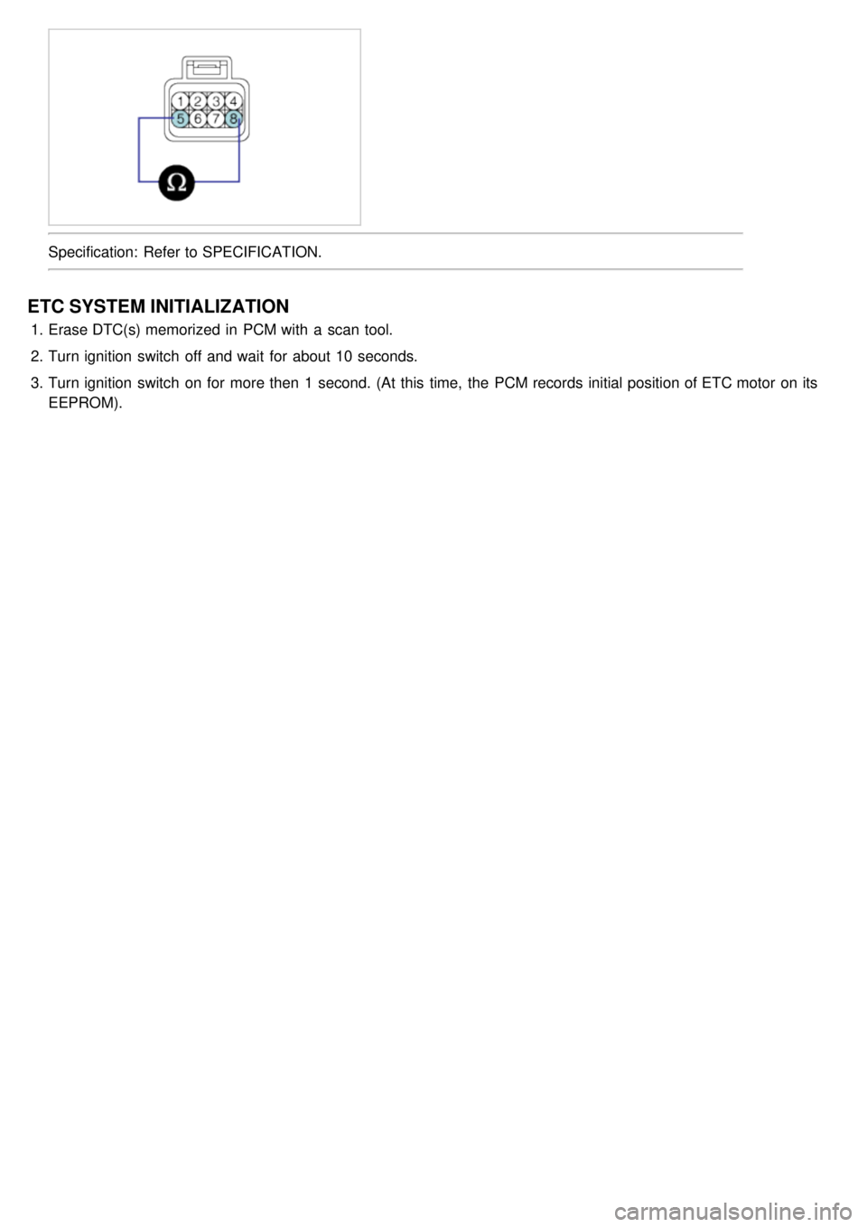 KIA CARNIVAL 2007 Workshop Manual Specification: Refer to SPECIFICATION.
ETC SYSTEM INITIALIZATION
1.Erase DTC(s) memorized in PCM with a scan tool.
2. Turn ignition switch off and wait for about 10 seconds.
3. Turn ignition KIA CARNIVAL 2007 Workshop Manual Specification: Refer to SPECIFICATION.
ETC SYSTEM INITIALIZATION
1.Erase DTC(s) memorized in PCM with a scan tool.
2. Turn ignition switch off and wait for about 10 seconds.
3. Turn ignition