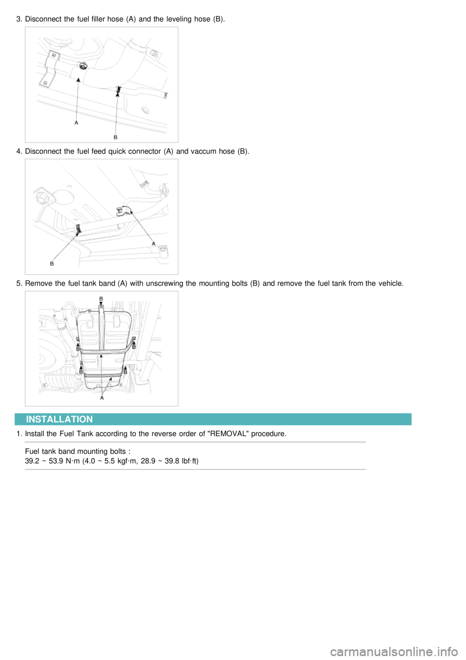 KIA CARNIVAL 2007  Workshop Manual 3.Disconnect  the  fuel filler hose  (A)  and the  leveling  hose  (B).
4.Disconnect  the  fuel feed  quick connector  (A)  and vaccum hose  (B).
5.Remove the  fuel tank band (A)  with  unscrewing the