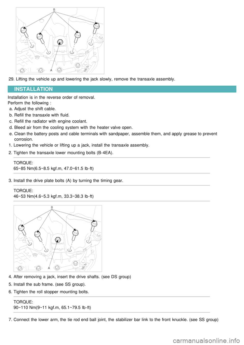 KIA CARNIVAL 2007 User Guide 29.Lifting the  vehicle up and lowering the  jack  slowly,  remove the  transaxle assembly.
INSTALLATION
Installation  is in  the  reverse order of removal.
Perform  the  following :
a. Adjust  the  s