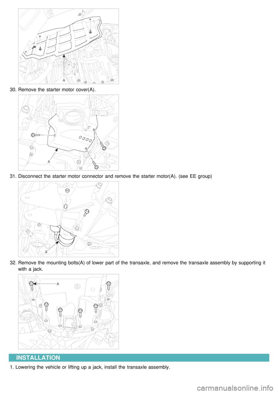 KIA CARNIVAL 2007 Owners Manual 30.Remove the  starter motor  cover(A).
31.Disconnect  the  starter motor  connector  and remove the  starter motor(A).  (see  EE  group)
32.Remove the  mounting bolts(A) of lower  part of the  transa