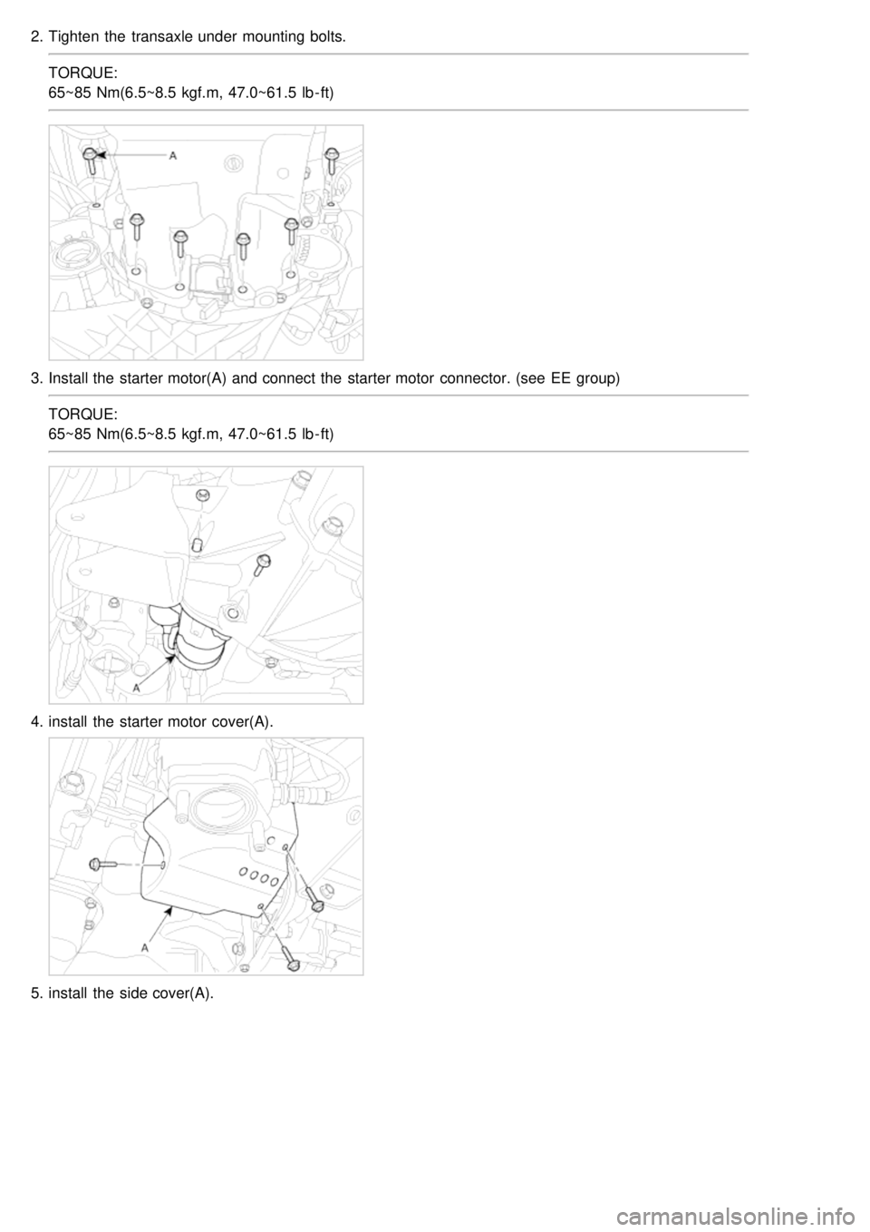 KIA CARNIVAL 2007 Owners Manual 2.Tighten the  transaxle under  mounting bolts.
TORQUE:
65~85 Nm(6.5~8.5  kgf.m, 47.0~61.5  lb - ft)
3.Install the  starter motor(A) and connect the  starter motor  connector. (see  EE  group)
TORQUE:
