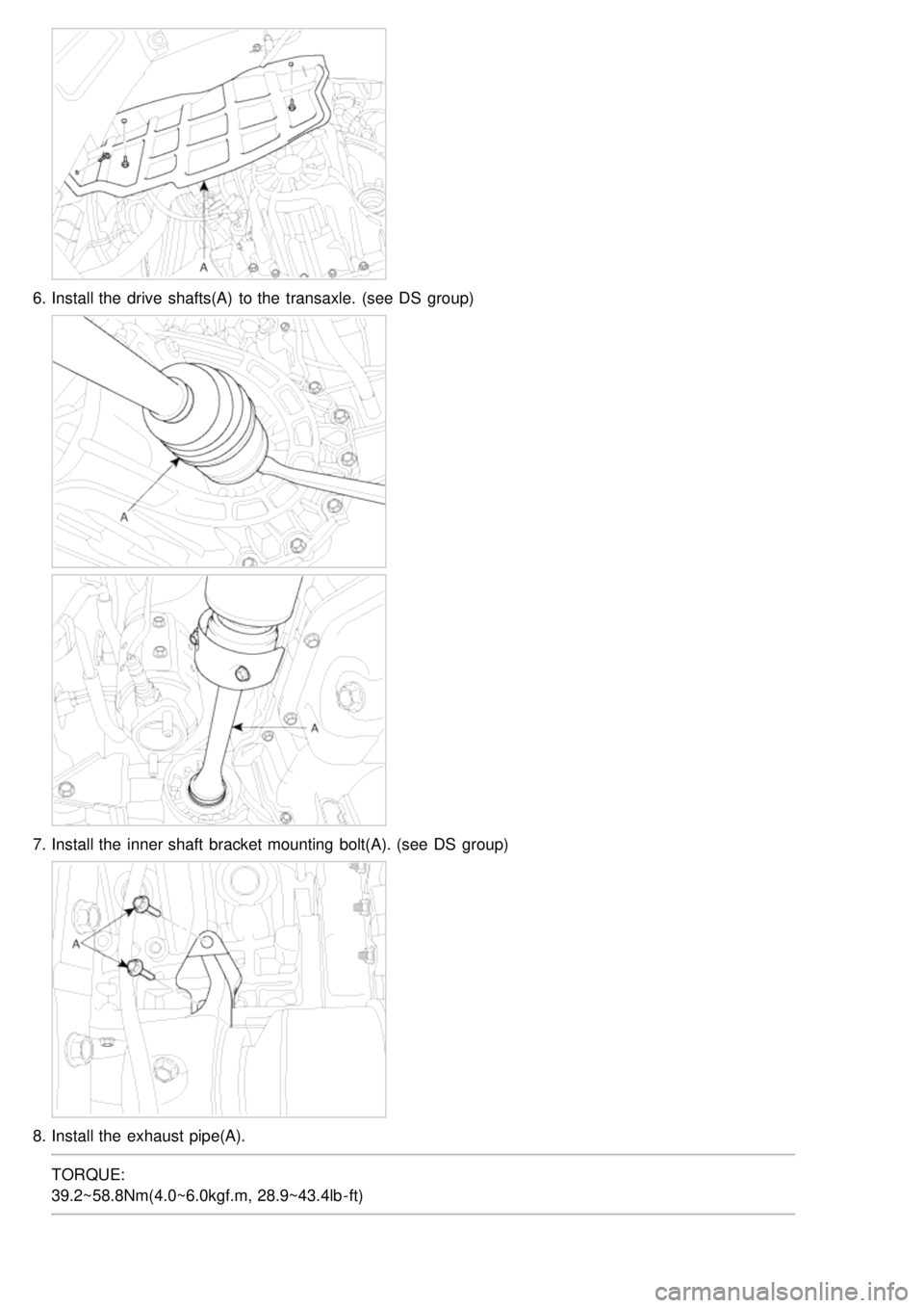KIA CARNIVAL 2007  Workshop Manual 6.Install the  drive  shafts(A)  to the  transaxle. (see  DS  group)
7.Install the  inner shaft  bracket mounting bolt(A). (see  DS  group)
8.Install the  exhaust pipe(A).
TORQUE:
39.2~58.8Nm(4.0~6.0k
