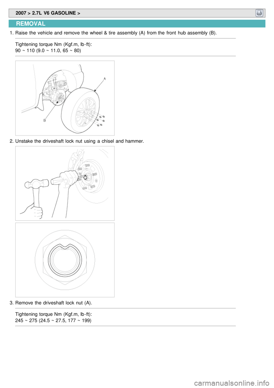 KIA CARNIVAL 2007  Workshop Manual  2007 > 2.7L  V6 GASOLINE > 
REMOVAL
1.Raise  the  vehicle and remove the  wheel & tire  assembly (A)  from the  front  hub assembly (B).
Tightening torque Nm  (Kgf.m, lb - ft):
90 ~ 110 (9.0 ~ 11.0, 