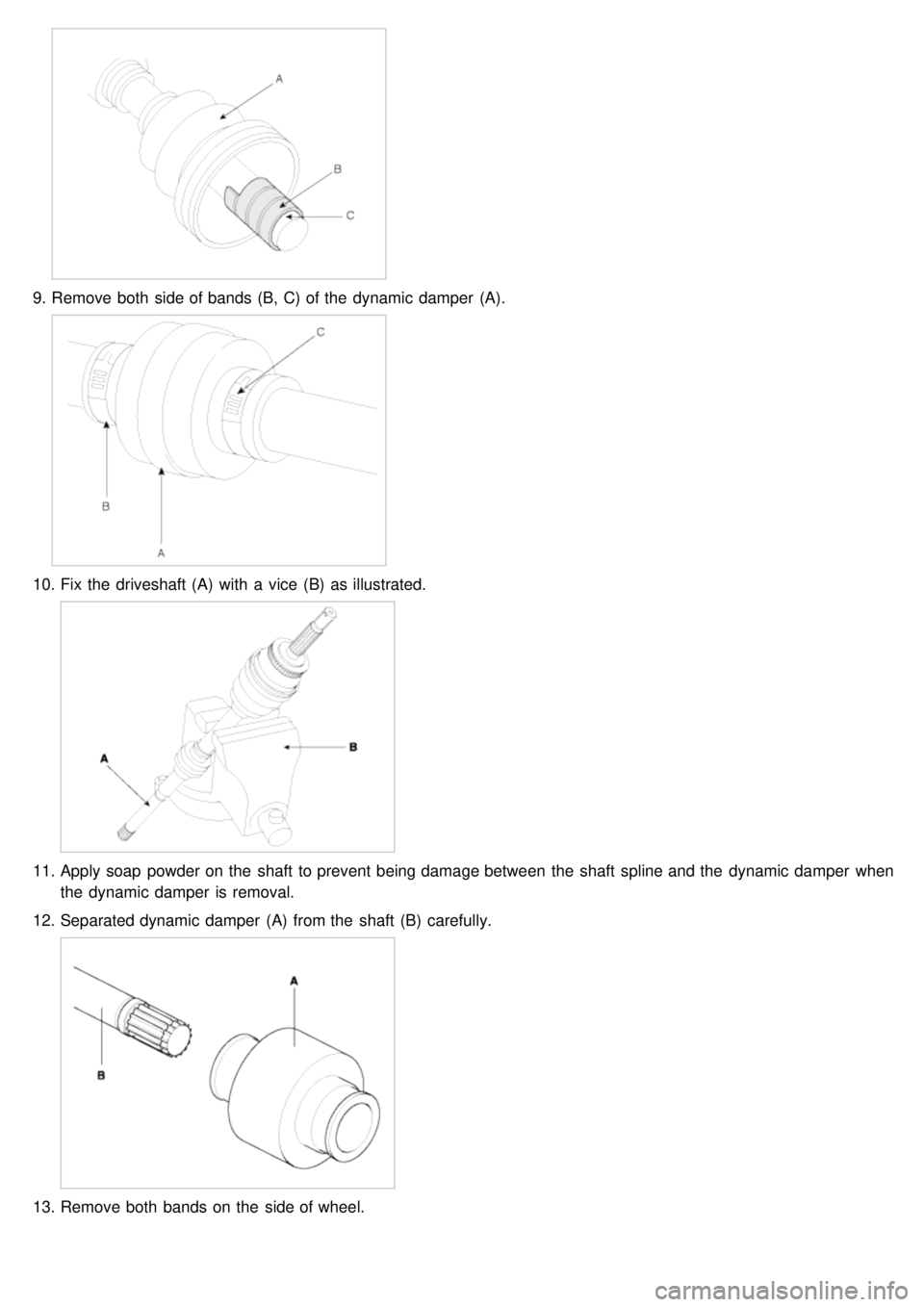 KIA CARNIVAL 2007  Workshop Manual 9.Remove both  side of bands (B, C) of the  dynamic damper  (A).
10. Fix  the  driveshaft (A)  with  a  vice  (B)  as illustrated.
11.Apply soap  powder on the  shaft  to prevent being damage between 
