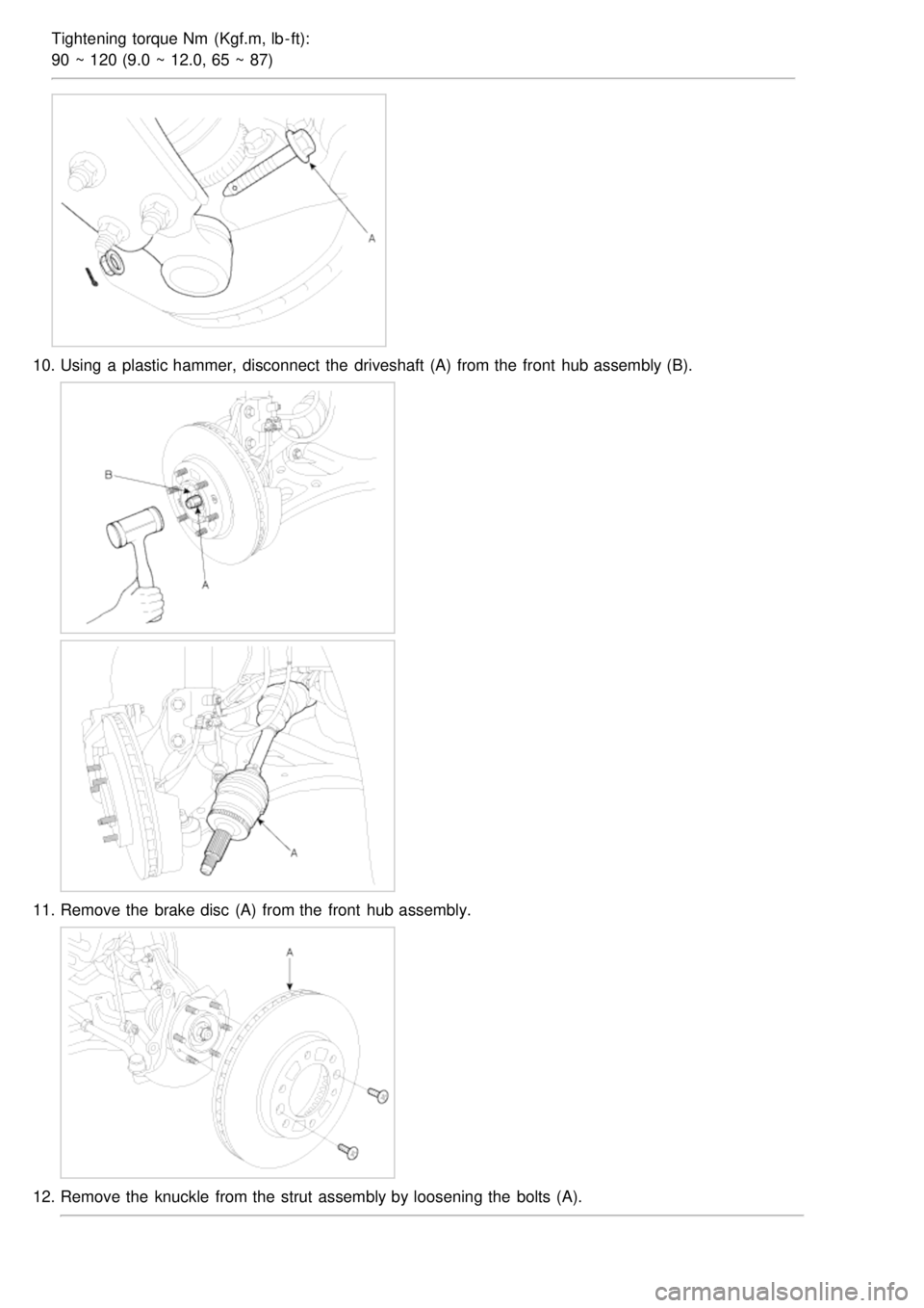 KIA CARNIVAL 2007  Workshop Manual Tightening torque Nm  (Kgf.m, lb - ft):
90 ~ 120 (9.0 ~ 12.0, 65 ~ 87)
10.Using  a  plastic hammer,  disconnect  the  driveshaft (A)  from the  front  hub assembly (B).
11.Remove the  brake disc  (A) 