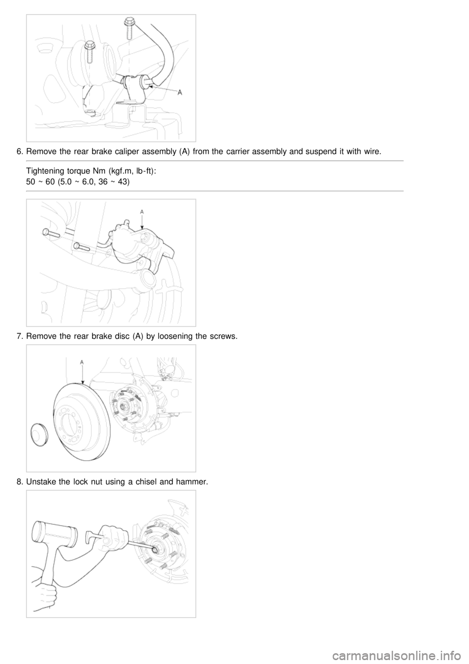 KIA CARNIVAL 2007  Workshop Manual 6.Remove the  rear  brake caliper  assembly (A)  from the  carrier assembly and suspend  it with  wire.
Tightening torque Nm  (kgf.m, lb - ft):
50 ~ 60 (5.0 ~ 6.0, 36 ~ 43)
7.Remove the  rear  brake d