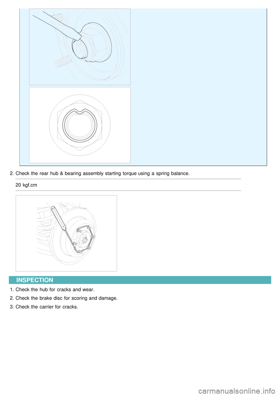 KIA CARNIVAL 2007  Workshop Manual 2.Check the  rear  hub & bearing assembly starting torque using  a  spring balance.
20 kgf.cm
INSPECTION
1.Check the  hub for  cracks and wear.
2. Check the  brake disc  for  scoring and damage.
3. Ch