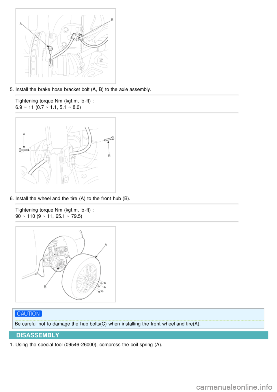 KIA CARNIVAL 2007  Workshop Manual 5.Install the  brake hose  bracket bolt (A, B) to the  axle assembly.
Tightening torque Nm  (kgf.m, lb - ft) :
6.9  ~ 11 (0.7 ~ 1.1, 5.1  ~ 8.0)
6.Install the  wheel and the  tire  (A)  to the  front 