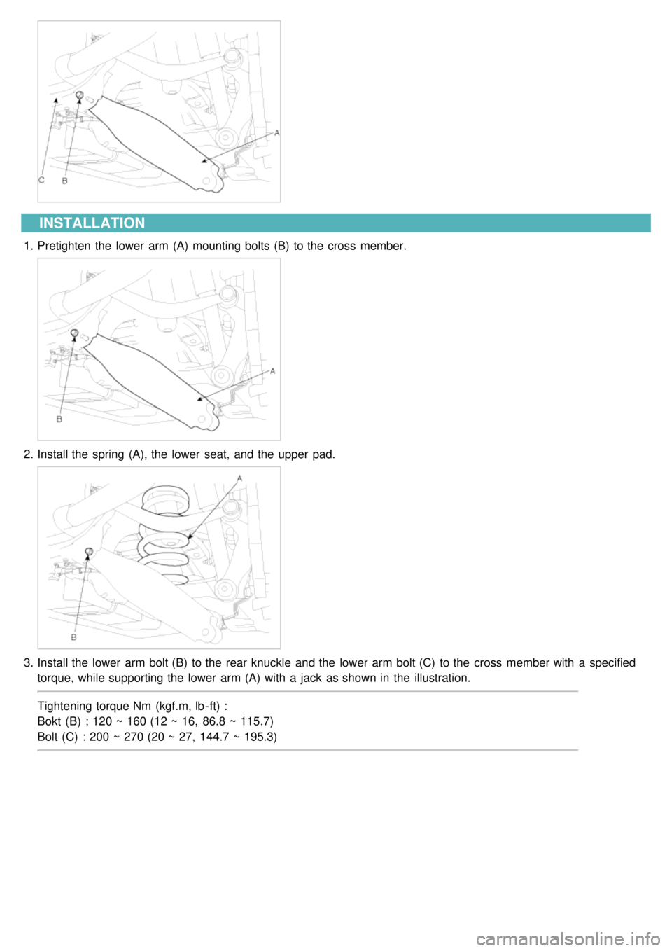 KIA CARNIVAL 2007  Workshop Manual INSTALLATION
1.Pretighten  the  lower  arm (A)  mounting bolts (B)  to the  cross  member.
2.Install the  spring (A), the  lower  seat,  and the  upper  pad.
3.Install the  lower  arm bolt (B)  to the