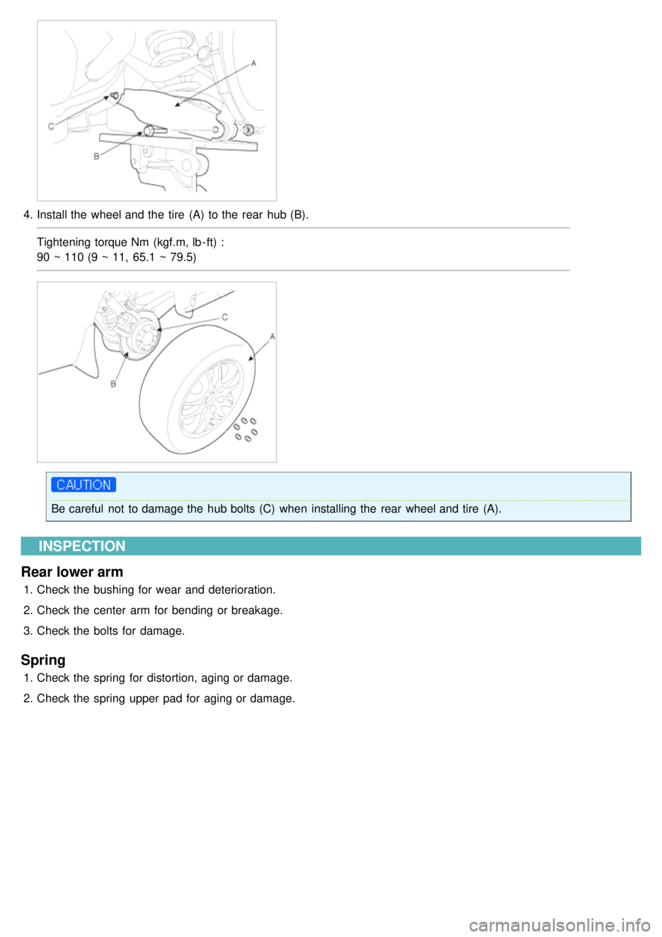 KIA CARNIVAL 2007  Workshop Manual 4.Install the  wheel and the  tire  (A)  to the  rear  hub (B).
Tightening torque Nm  (kgf.m, lb - ft) :
90 ~ 110 (9 ~ 11,  65.1  ~ 79.5)
Be careful  not  to damage the  hub bolts (C)  when  installin