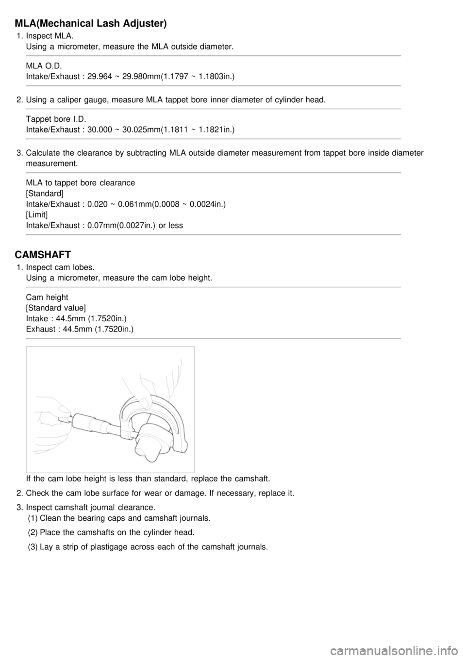 KIA CARNIVAL 2007 Repair Manual MLA(Mechanical Lash Adjuster)
1.Inspect MLA.
Using  a  micrometer, measure the  MLA outside diameter.
MLA O.D.
Intake/Exhaust : 29.964 ~ 29.980mm(1.1797 ~ 1.1803in.)
2. Using  a  caliper  gauge, measu