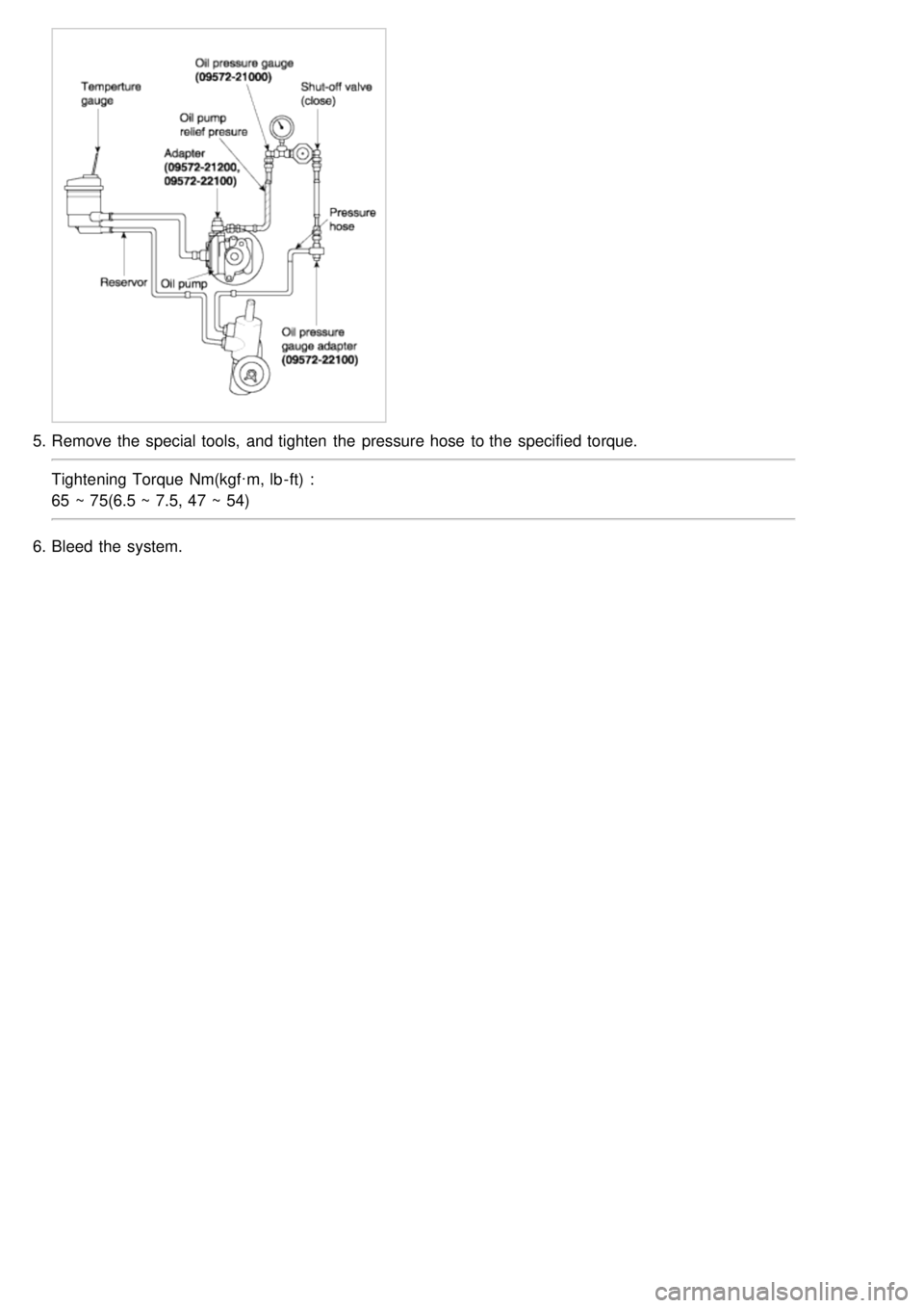 KIA CARNIVAL 2007  Workshop Manual 5.Remove the  special tools,  and tighten  the  pressure hose  to the  specified  torque.
Tightening Torque  Nm(kgf·m, lb - ft) :
65 ~ 75(6.5 ~ 7.5, 47 ~ 54)
6. Bleed  the  system. 