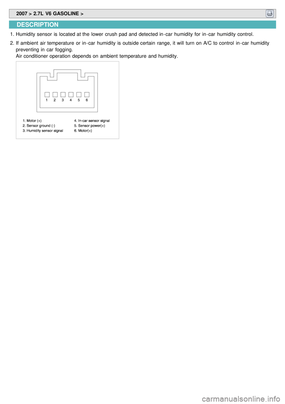 KIA CARNIVAL 2007 Workshop Manual 2007 > 2.7L V6 GASOLINE >
DESCRIPTION
1.Humidity sensor is located at the lower crush pad and detected in - car humidity for in - car humidity control.
2. If ambient air temperature or in KIA CARNIVAL 2007 Workshop Manual 2007 > 2.7L V6 GASOLINE >
DESCRIPTION
1.Humidity sensor is located at the lower crush pad and detected in - car humidity for in - car humidity control.
2. If ambient air temperature or in