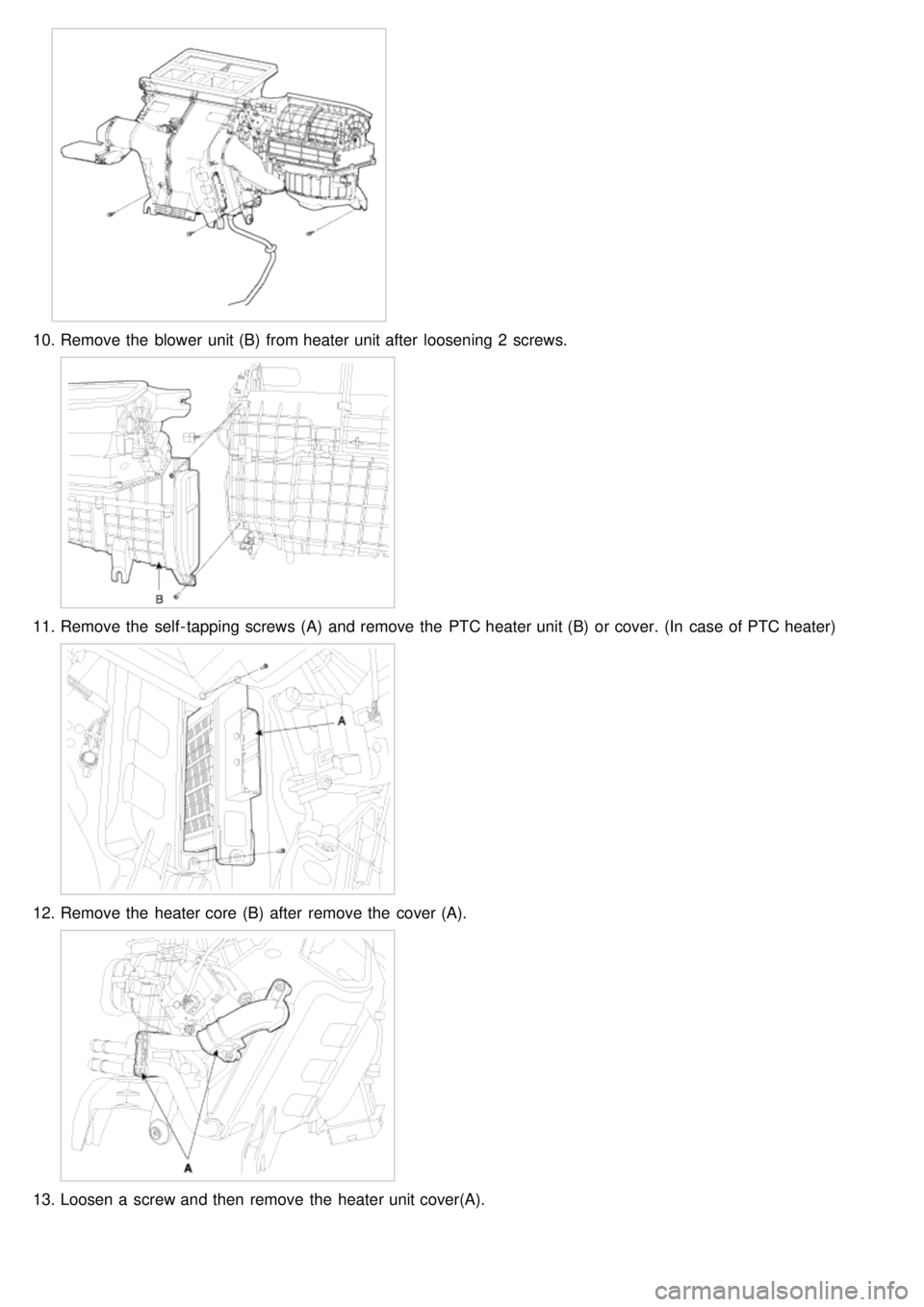 KIA CARNIVAL 2007  Workshop Manual 10.Remove the  blower  unit (B)  from heater unit after  loosening 2  screws.
11.Remove the  self - tapping screws (A)  and remove the  PTC heater unit (B)  or cover. (In  case of PTC heater)
12.Remov