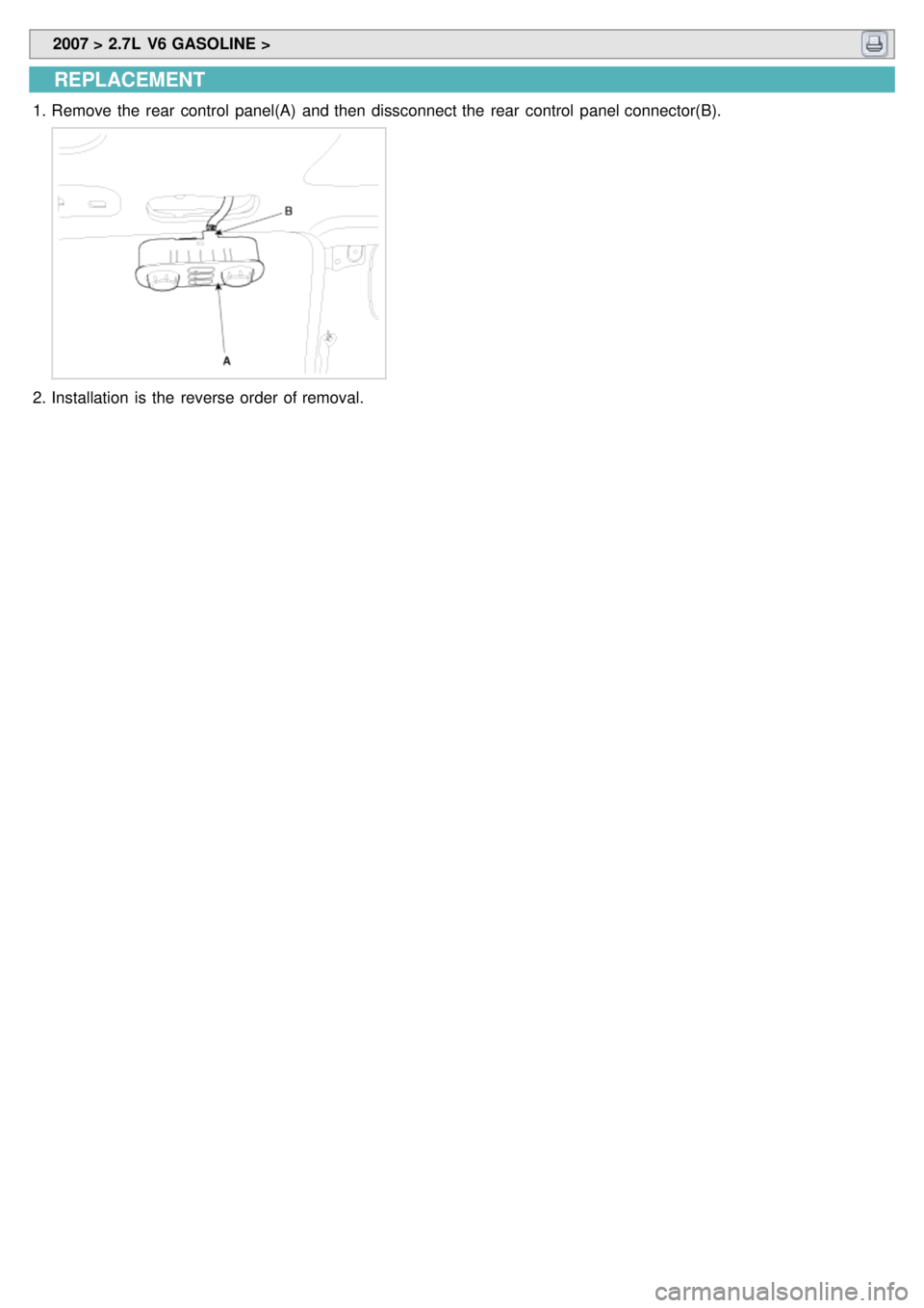 KIA CARNIVAL 2007 Workshop Manual 2007 > 2.7L V6 GASOLINE >
REPLACEMENT
1.Remove the rear control panel(A) and then dissconnect the rear control panel connector(B).
2.Installation is the reverse order of removal. KIA CARNIVAL 2007 Workshop Manual 2007 > 2.7L V6 GASOLINE >
REPLACEMENT
1.Remove the rear control panel(A) and then dissconnect the rear control panel connector(B).
2.Installation is the reverse order of removal.