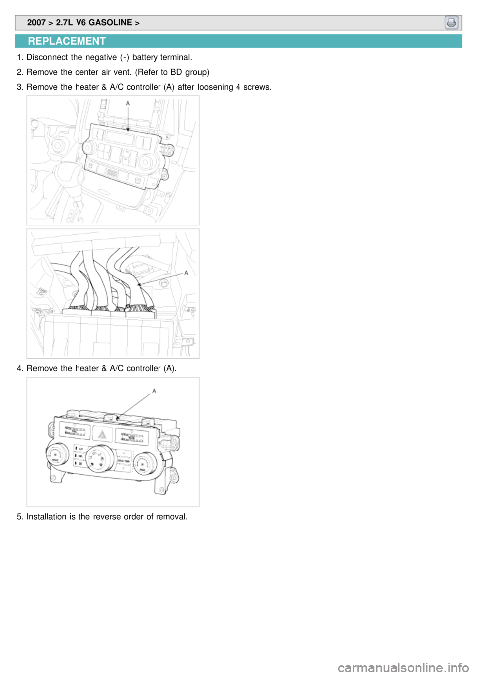 KIA CARNIVAL 2007 Service Manual 2007 > 2.7L V6 GASOLINE >
REPLACEMENT
1.Disconnect the negative ( - ) battery terminal.
2. Remove the center air vent. (Refer to BD group)
3. Remove the heater & A/C controller (A) after KIA CARNIVAL 2007 Service Manual 2007 > 2.7L V6 GASOLINE >
REPLACEMENT
1.Disconnect the negative ( - ) battery terminal.
2. Remove the center air vent. (Refer to BD group)
3. Remove the heater & A/C controller (A) after
