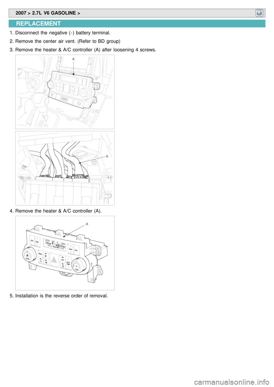 KIA CARNIVAL 2007 Service Manual 2007 > 2.7L V6 GASOLINE >
REPLACEMENT
1.Disconnect the negative ( - ) battery terminal.
2. Remove the center air vent. (Refer to BD group)
3. Remove the heater & A/C controller (A) after KIA CARNIVAL 2007 Service Manual 2007 > 2.7L V6 GASOLINE >
REPLACEMENT
1.Disconnect the negative ( - ) battery terminal.
2. Remove the center air vent. (Refer to BD group)
3. Remove the heater & A/C controller (A) after
