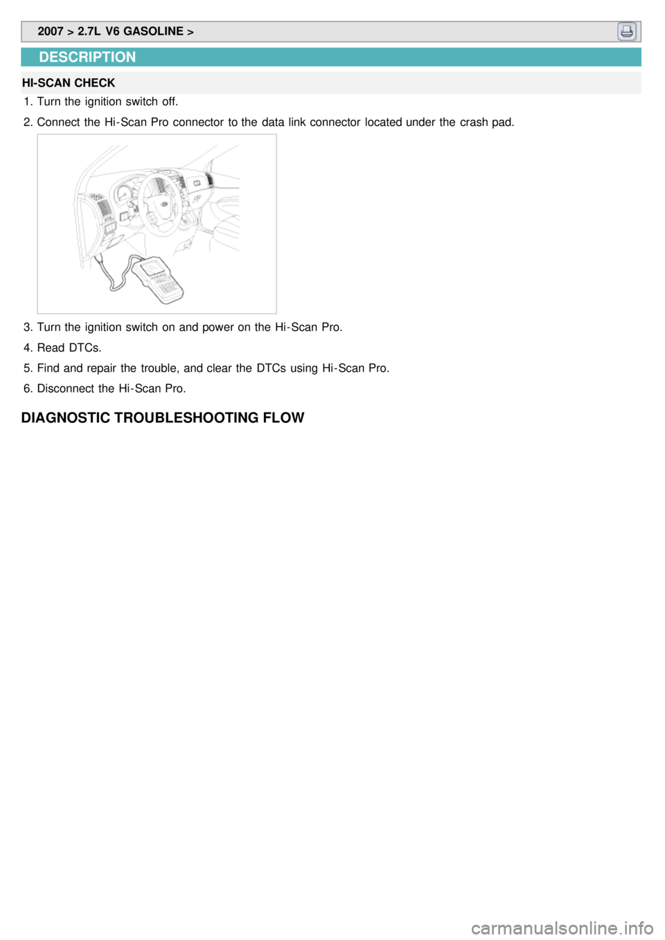 KIA CARNIVAL 2007  Workshop Manual  2007 > 2.7L  V6 GASOLINE > 
DESCRIPTION
HI- SCAN CHECK
1. Turn the  ignition  switch  off.
2. Connect the  Hi - Scan Pro  connector  to the  data  link connector  located under  the  crash pad.
3.Tur