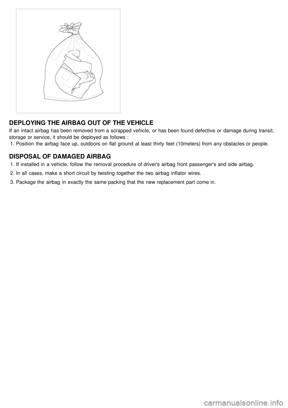 KIA CARNIVAL 2007  Workshop Manual DEPLOYING THE AIRBAG  OUT OF THE VEHICLE
If  an intact  airbag  has been removed from a  scrapped vehicle,  or has been found defective  or damage during  transit,
storage or service, it should  be de