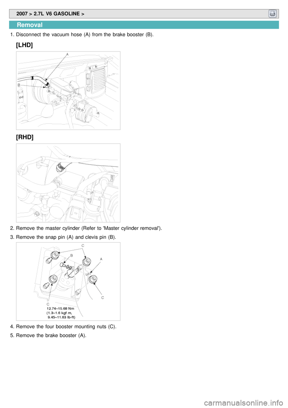 KIA CARNIVAL 2007  Workshop Manual  2007 > 2.7L  V6 GASOLINE > 
Removal
1.Disconnect  the  vacuum hose  (A)  from the  brake booster (B).
[LHD]
[RHD]
2.Remove the  master cylinder (Refer  to Master  cylinder removal).
3. Remove the  