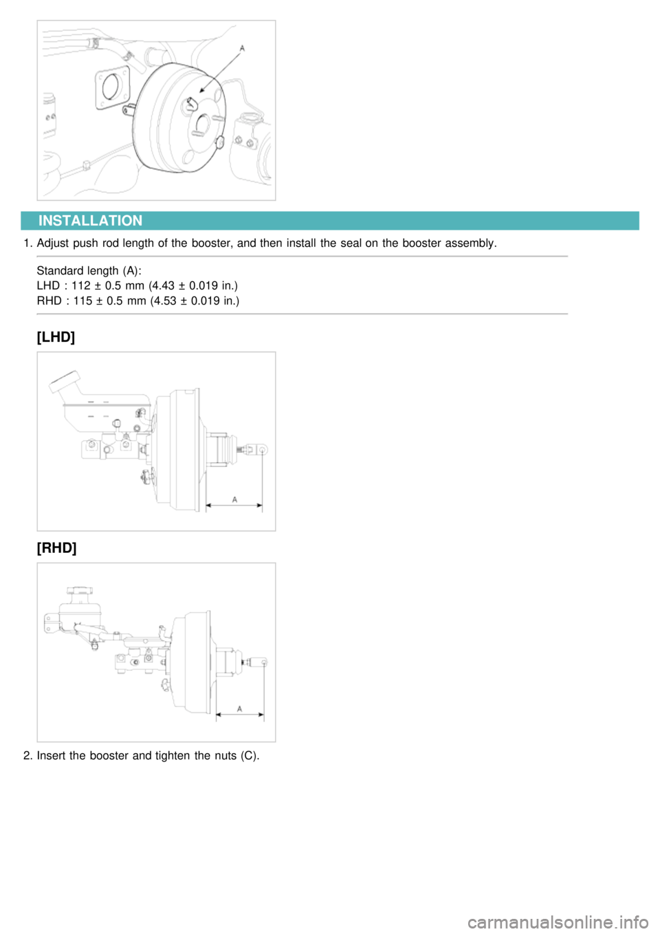 KIA CARNIVAL 2007  Workshop Manual INSTALLATION
1.Adjust  push  rod length of the  booster, and then  install  the  seal on the  booster assembly.
Standard length (A):
LHD  : 112 ±  0.5  mm (4.43 ±  0.019 in.)
RHD  : 115 ±  0.5  mm 