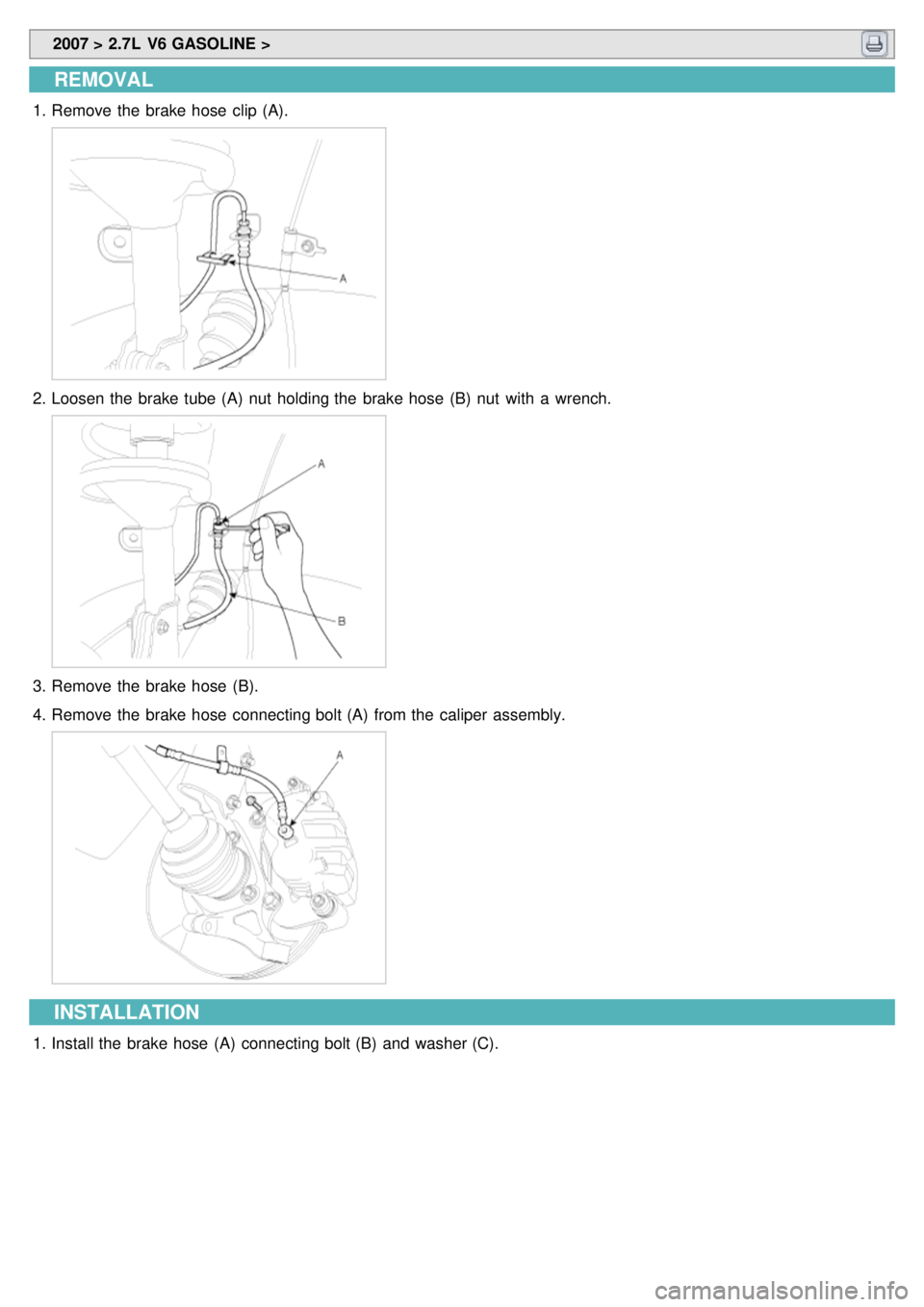 KIA CARNIVAL 2007  Workshop Manual  2007 > 2.7L  V6 GASOLINE > 
REMOVAL
1.Remove the  brake hose  clip (A).
2.Loosen the  brake tube  (A)  nut  holding the  brake hose  (B)  nut  with  a  wrench.
3.Remove the  brake hose  (B).
4. Remov