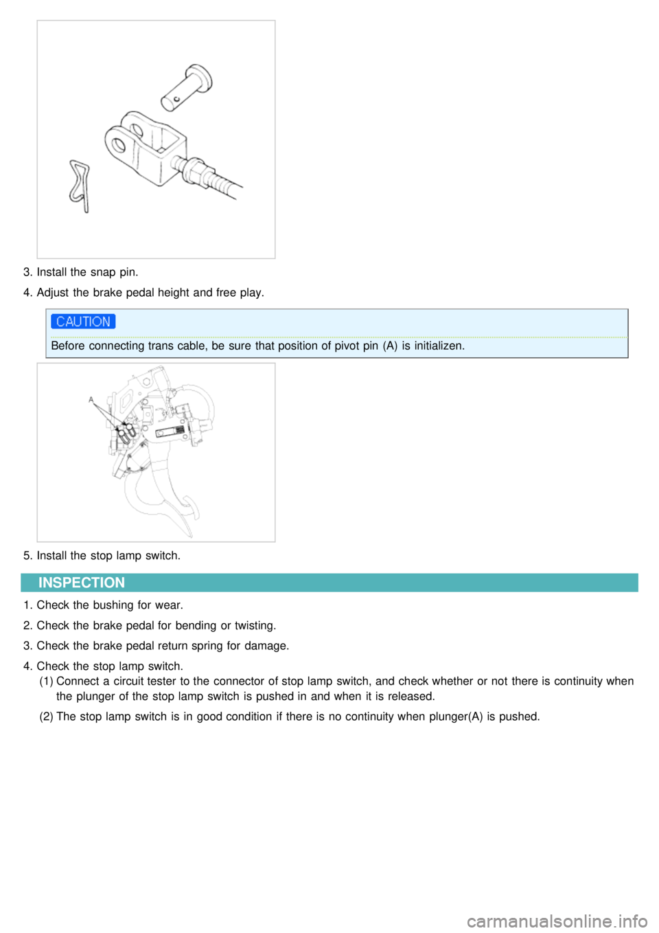 KIA CARNIVAL 2007 Workshop Manual 3.Install the snap pin.
4. Adjust the brake pedal height and free play.
Before connecting trans cable, be sure that position of pivot pin (A) is initializen.
5.Install the stop lamp switch.
I KIA CARNIVAL 2007 Workshop Manual 3.Install the snap pin.
4. Adjust the brake pedal height and free play.
Before connecting trans cable, be sure that position of pivot pin (A) is initializen.
5.Install the stop lamp switch.
I