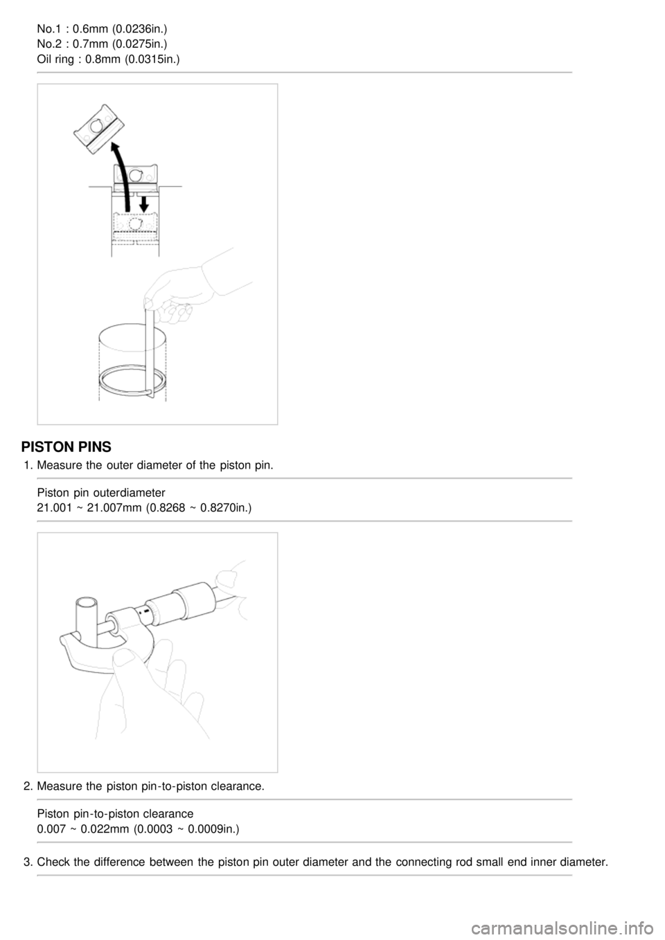 KIA CARNIVAL 2007 Owners Manual No.1 : 0.6mm (0.0236in.)
No.2 : 0.7mm (0.0275in.)
Oil ring : 0.8mm (0.0315in.)
PISTON PINS
1.Measure the  outer diameter of the  piston pin.
Piston  pin outer diameter
21.001 ~ 21.007mm (0.8268  ~ 0.8