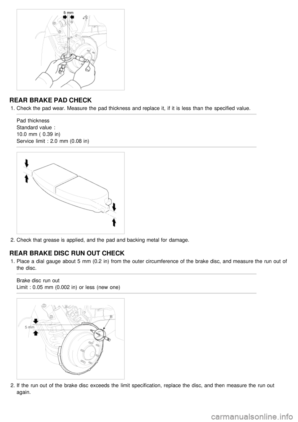 KIA CARNIVAL 2007  Workshop Manual REAR BRAKE PAD CHECK
1.Check the  pad wear. Measure the  pad thickness  and replace it,  if it is less  than  the  specified  value.
Pad  thickness
Standard value  :
10.0  mm (  0.39  in)
Service limi
