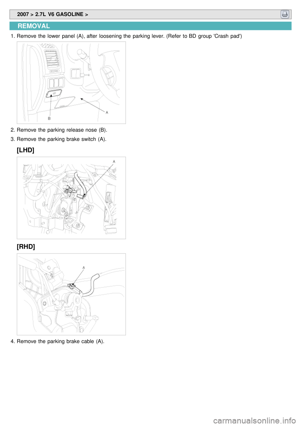 KIA CARNIVAL 2007  Workshop Manual  2007 > 2.7L  V6 GASOLINE > 
REMOVAL
1.Remove the  lower  panel (A), after  loosening the  parking lever. (Refer  to BD  group  Crash  pad)
2.Remove the  parking release nose  (B).
3. Remove the  pa