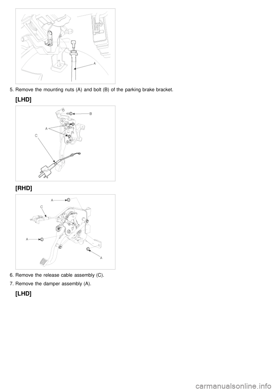 KIA CARNIVAL 2007  Workshop Manual 5.Remove the  mounting nuts (A)  and bolt (B)  of the  parking brake bracket.
[LHD]
[RHD]
6.Remove the  release cable  assembly (C).
7. Remove the  damper  assembly (A).
[LHD] 