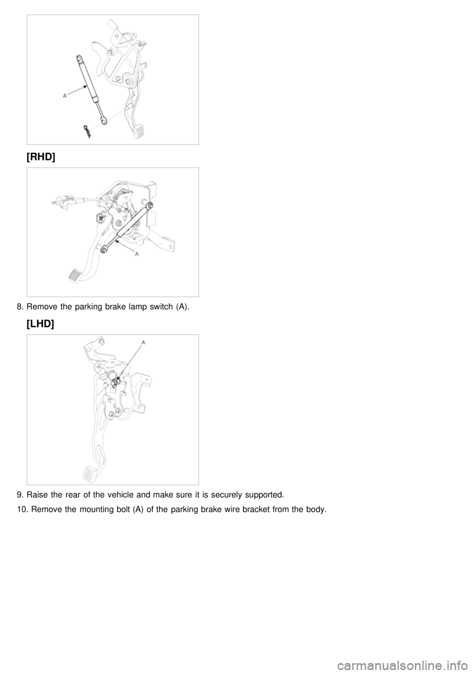 KIA CARNIVAL 2007  Workshop Manual [RHD]
8.Remove the  parking brake lamp  switch  (A).
[LHD]
9.Raise  the  rear  of the  vehicle and make sure  it is securely supported.
10. Remove the  mounting bolt (A)  of the  parking brake wire br
