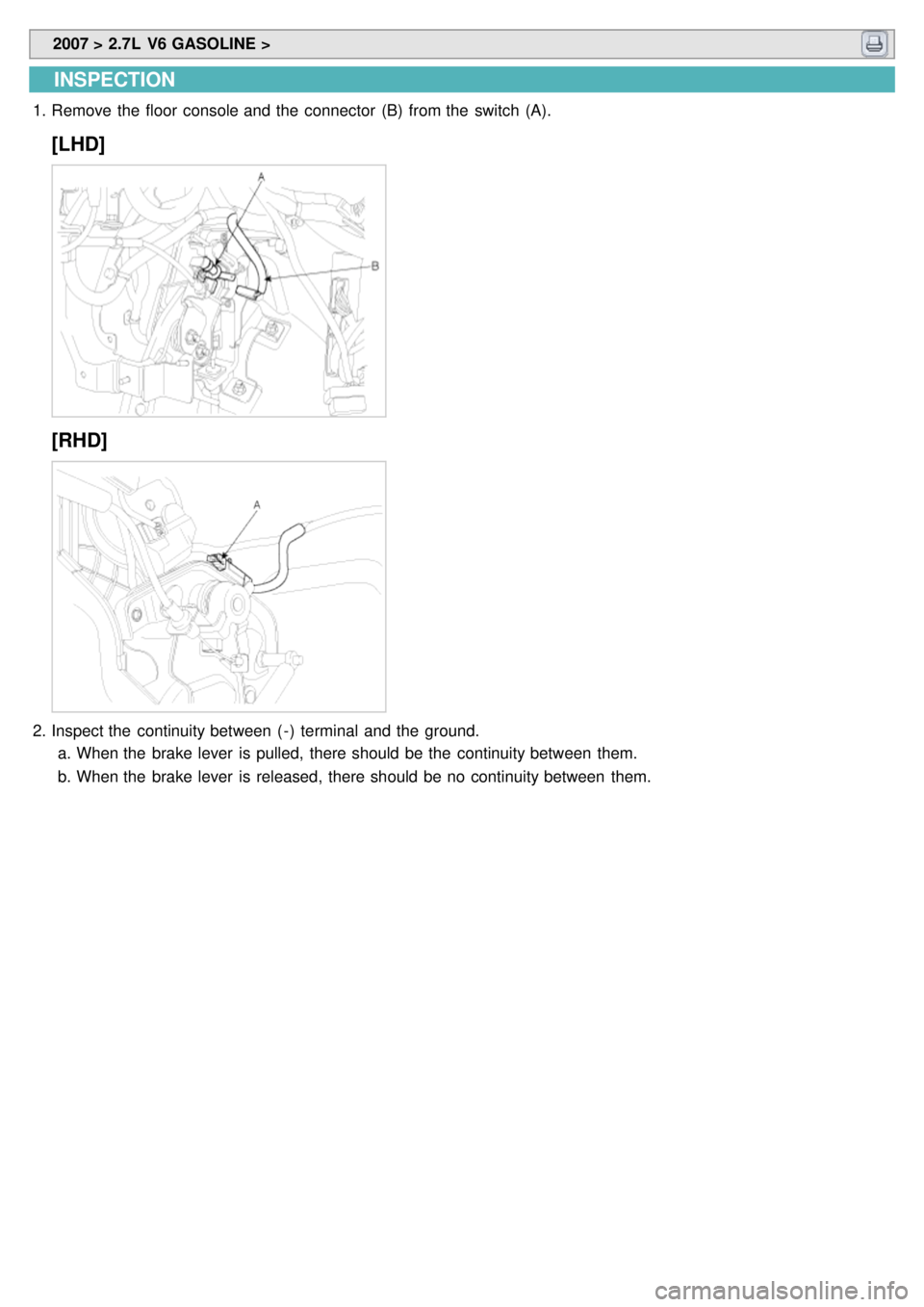 KIA CARNIVAL 2007  Workshop Manual  2007 > 2.7L  V6 GASOLINE > 
INSPECTION
1.Remove the  floor  console and the  connector  (B)  from the  switch  (A).
[LHD]
[RHD]
2.Inspect the  continuity between  ( - )  terminal  and the  ground.
a.