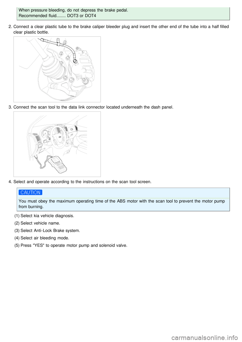 KIA CARNIVAL 2007 Workshop Manual When pressure bleeding, do not depress the brake pedal.
Recommended fluid........ DOT3 or DOT4
2. Connect a clear plastic tube to the brake caliper bleeder plug and insert the other end of t KIA CARNIVAL 2007 Workshop Manual When pressure bleeding, do not depress the brake pedal.
Recommended fluid........ DOT3 or DOT4
2. Connect a clear plastic tube to the brake caliper bleeder plug and insert the other end of t