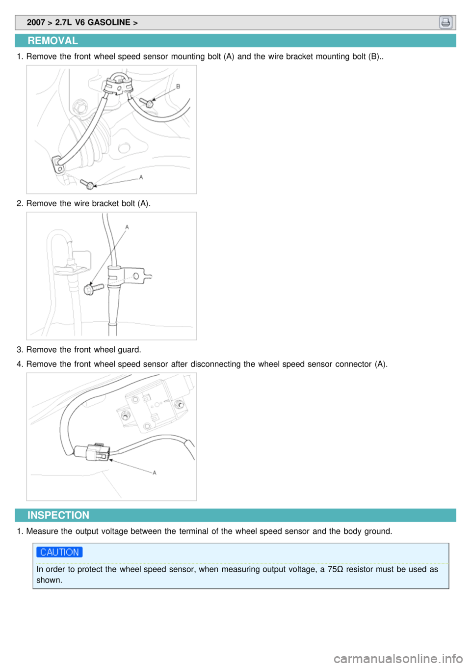 KIA CARNIVAL 2007 Workshop Manual 2007 > 2.7L V6 GASOLINE >
REMOVAL
1.Remove the front wheel speed sensor mounting bolt (A) and the wire bracket mounting bolt (B)..
2.Remove the wire bracket bolt (A).
3.Remove the front whe KIA CARNIVAL 2007 Workshop Manual 2007 > 2.7L V6 GASOLINE >
REMOVAL
1.Remove the front wheel speed sensor mounting bolt (A) and the wire bracket mounting bolt (B)..
2.Remove the wire bracket bolt (A).
3.Remove the front whe
