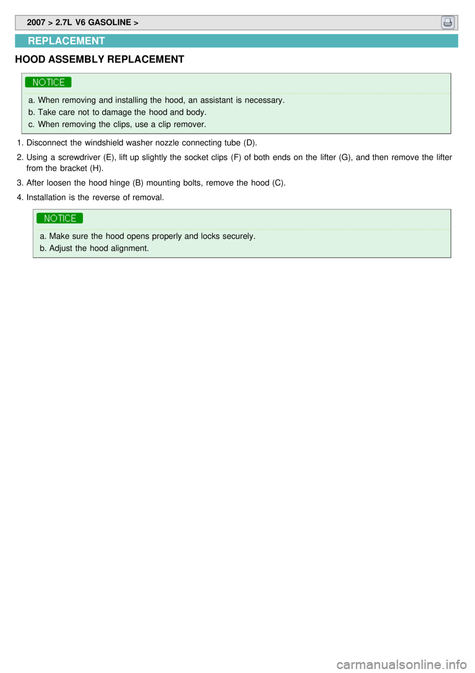 KIA CARNIVAL 2007  Workshop Manual  2007 > 2.7L  V6 GASOLINE > 
REPLACEMENT
HOOD ASSEMBLY REPLACEMENT
a. When removing and installing the  hood, an assistant  is necessary.
b. Take care  not  to damage the  hood and body.
c. When remov