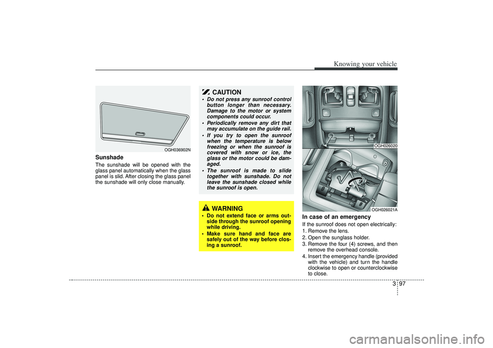 KIA AMANTI 2009 Owners Manual 397
Knowing your vehicle
Sunshade The sunshade will be opened with the
glass panel automatically when the glass
panel is slid. After closing the glass panel
the sunshade will only close manually.
In KIA AMANTI 2009 Owners Manual 397
Knowing your vehicle
Sunshade The sunshade will be opened with the
glass panel automatically when the glass
panel is slid. After closing the glass panel
the sunshade will only close manually.
In