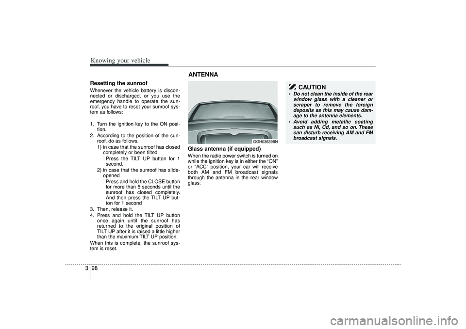 KIA AMANTI 2009 Owners Manual Knowing your vehicle98
3Resetting the sunroofWhenever the vehicle battery is discon-
nected or discharged, or you use the
emergency handle to operate the sun-
roof, you have to reset your sunroof sys- KIA AMANTI 2009 Owners Manual Knowing your vehicle98
3Resetting the sunroofWhenever the vehicle battery is discon-
nected or discharged, or you use the
emergency handle to operate the sun-
roof, you have to reset your sunroof sys-