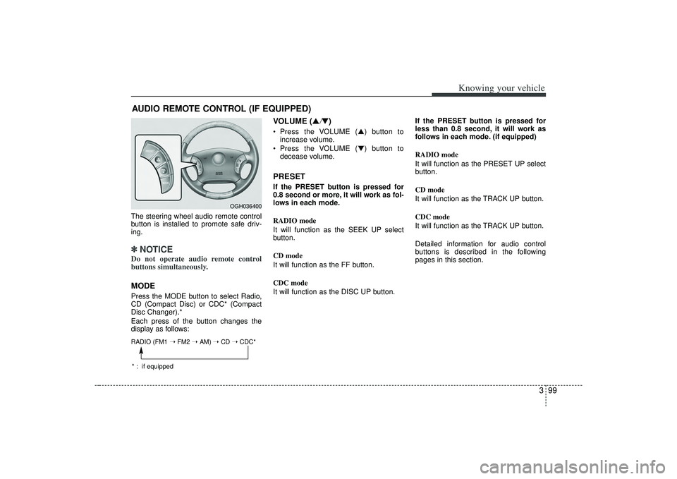 KIA AMANTI 2009  Owners Manual 399
Knowing your vehicle
The steering wheel audio remote control
button is installed to promote safe driv-
ing.✽ ✽NOTICEDo not operate audio remote control
buttons simultaneously.MODEPress the MOD