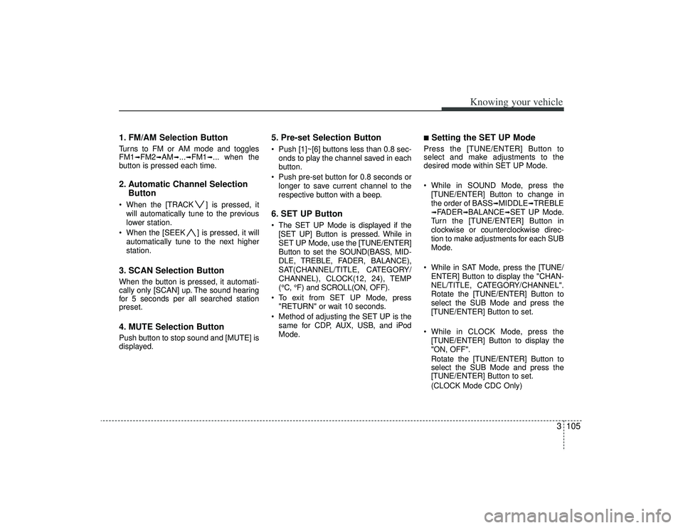 KIA AMANTI 2009 Owners Manual 3105
Knowing your vehicle
1. FM/AM Selection ButtonTurns to FM or AM mode and toggles
FM1
➟FM2
➟AM
➟...➟FM1
➟... when the
button is pressed each time.
2. Automatic Channel Selection Button W KIA AMANTI 2009 Owners Manual 3105
Knowing your vehicle
1. FM/AM Selection ButtonTurns to FM or AM mode and toggles
FM1
➟FM2
➟AM
➟...➟FM1
➟... when the
button is pressed each time.
2. Automatic Channel Selection Button W
