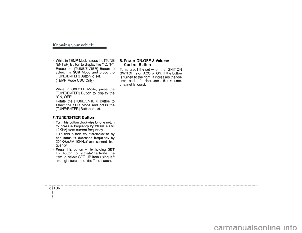 KIA AMANTI 2009  Owners Manual Knowing your vehicle106
3 While in TEMP Mode, press the [TUNE
/ENTER] Button to display the "°C, °F".
Rotate the [TUNE/ENTER] Button to
select the SUB Mode and press the
[TUNE/ENTER] Button to set.
