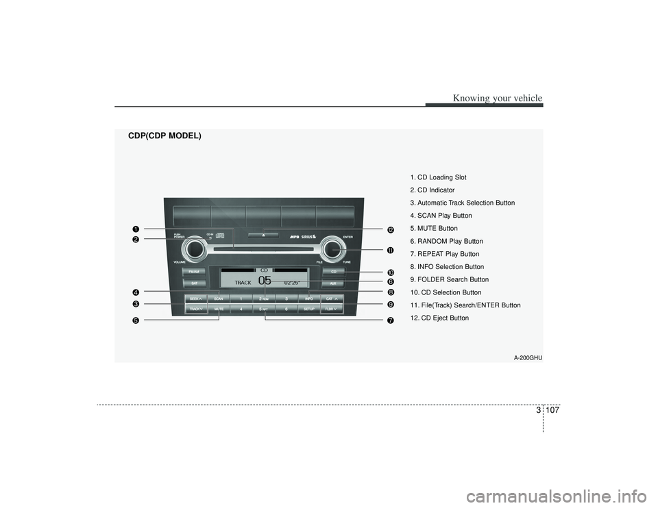KIA AMANTI 2009 Owners Manual 3107
Knowing your vehicle
A-200GHU
1. CD Loading Slot
2. CD Indicator
3. Automatic Track Selection Button
4. SCAN Play Button
5. MUTE Button
6. RANDOM Play Button
7. REPEAT Play Button
8. INFO Selecti KIA AMANTI 2009 Owners Manual 3107
Knowing your vehicle
A-200GHU
1. CD Loading Slot
2. CD Indicator
3. Automatic Track Selection Button
4. SCAN Play Button
5. MUTE Button
6. RANDOM Play Button
7. REPEAT Play Button
8. INFO Selecti