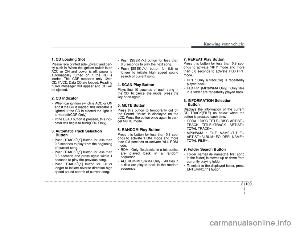 KIA AMANTI 2009  Owners Manual 3109
Knowing your vehicle
1. CD Loading SlotPlease face printed side upward and gen-
tly push in. When the ignition switch is on
ACC or ON and power is off, power is
automatically turned on if the CD 