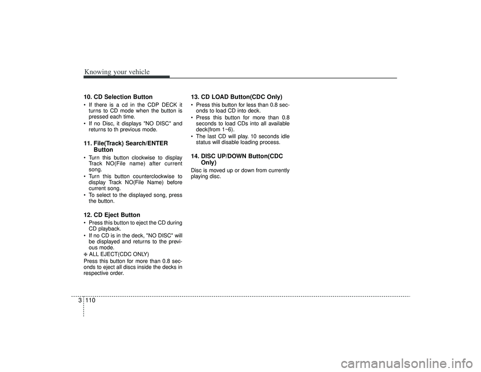 KIA AMANTI 2009  Owners Manual Knowing your vehicle110
310. CD Selection Button If there is a cd in the CDP DECK it
turns to CD mode when the button is
pressed each time.
 If no Disc, it displays "NO DISC" and returns to th previou