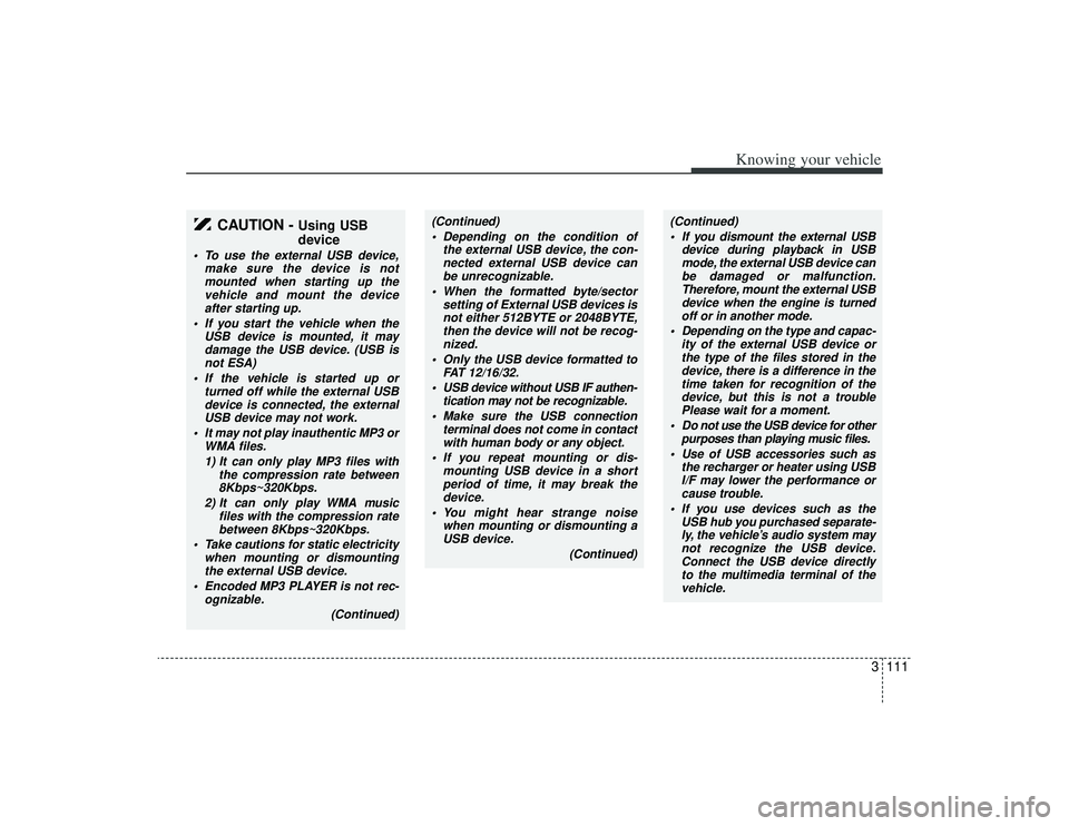 KIA AMANTI 2009  Owners Manual 3111
Knowing your vehicle
CAUTION - 
Using USB
device
 To use the external USB device,make sure the device is notmounted when starting up thevehicle and mount the deviceafter starting up.
 If you star